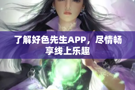 了解好色先生APP，尽情畅享线上乐趣