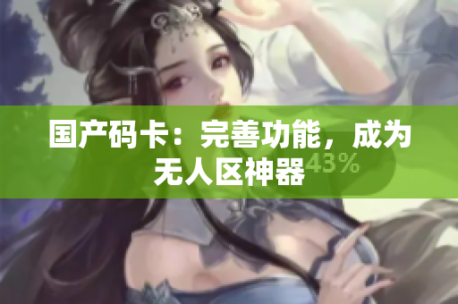 国产码卡：完善功能，成为无人区神器