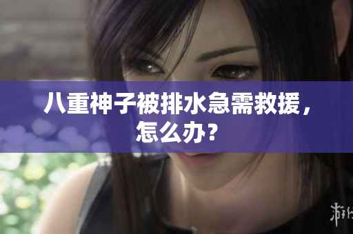 八重神子被排水急需救援，怎么办？