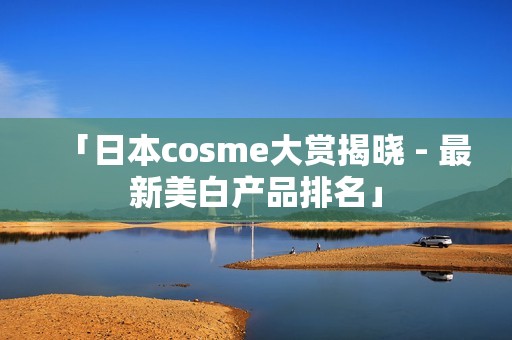 「日本cosme大赏揭晓 - 最新美白产品排名」