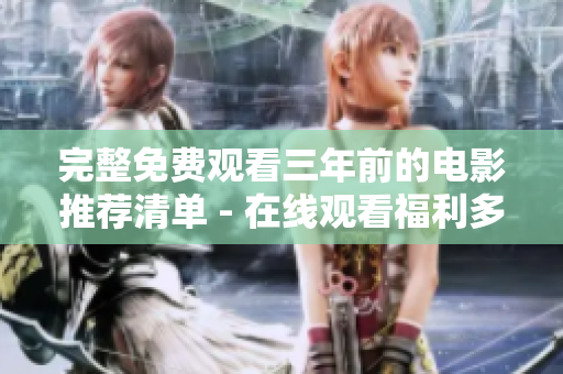 完整免费观看三年前的电影推荐清单 - 在线观看福利多