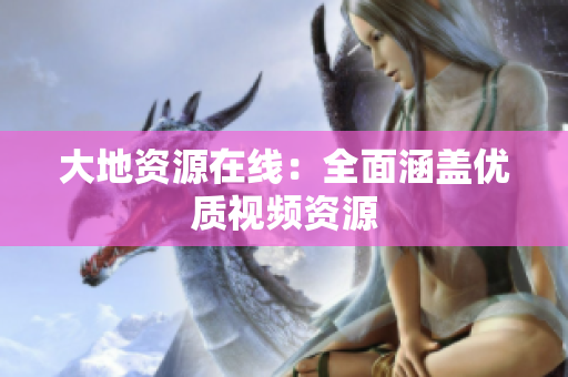 大地资源在线：全面涵盖优质视频资源