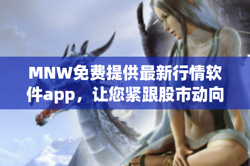 MNW免费提供最新行情软件app，让您紧跟股市动向
