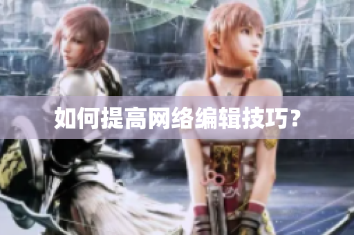 如何提高网络编辑技巧？