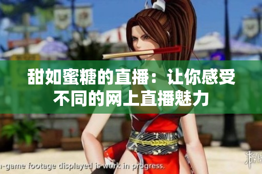 甜如蜜糖的直播：让你感受不同的网上直播魅力
