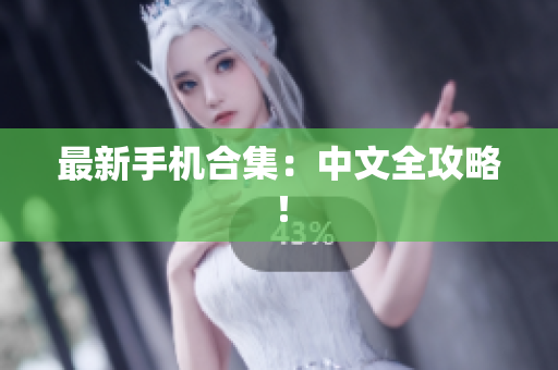 最新手机合集：中文全攻略！