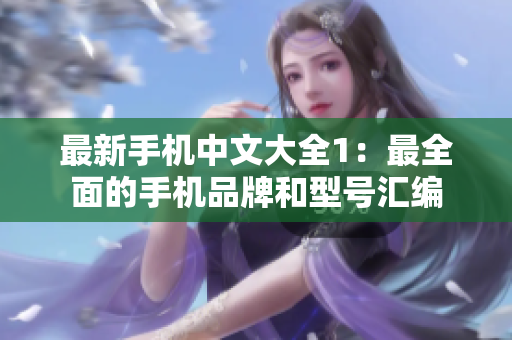 最新手机中文大全1：最全面的手机品牌和型号汇编