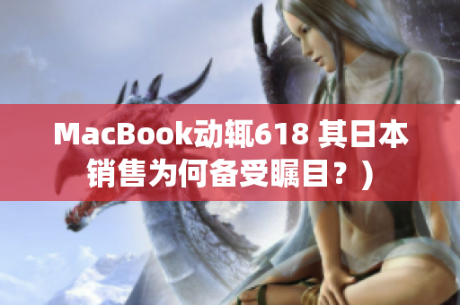 MacBook动辄618 其日本销售为何备受瞩目？)