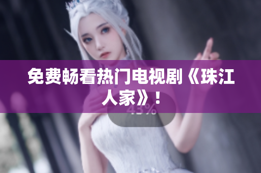 免费畅看热门电视剧《珠江人家》！
