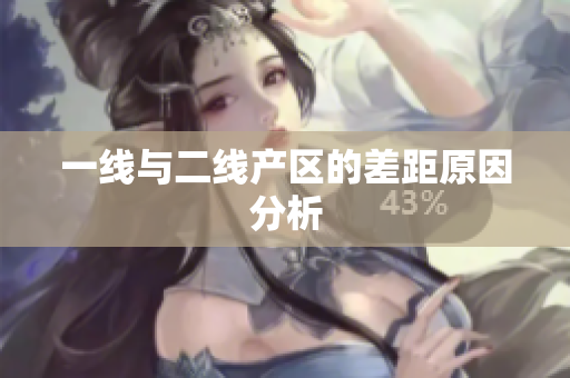 一线与二线产区的差距原因分析