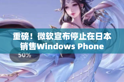 重磅！微软宣布停止在日本销售Windows Phone