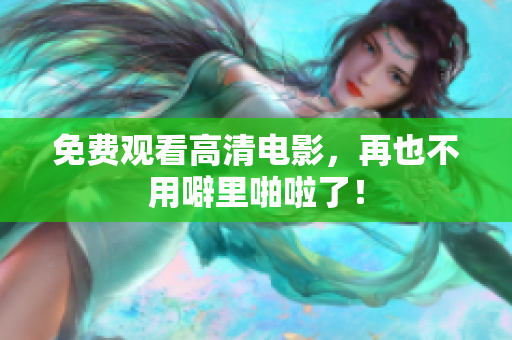 免费观看高清电影，再也不用噼里啪啦了！