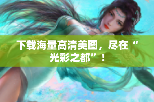 下载海量高清美图，尽在“光彩之都”！