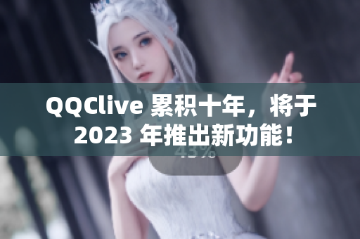 QQClive 累积十年，将于 2023 年推出新功能！