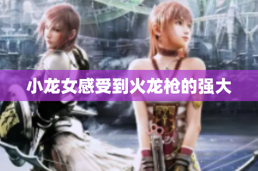小龙女感受到火龙枪的强大