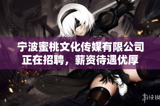 宁波蜜桃文化传媒有限公司正在招聘，薪资待遇优厚