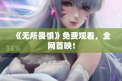 《无所畏惧》免费观看，全网首映！