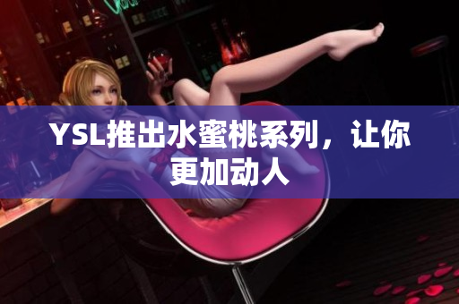 YSL推出水蜜桃系列，让你更加动人