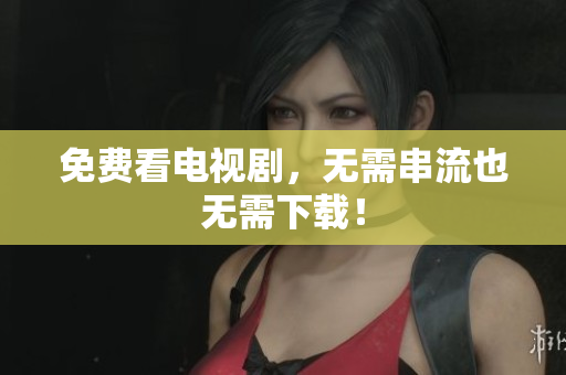 免费看电视剧，无需串流也无需下载！