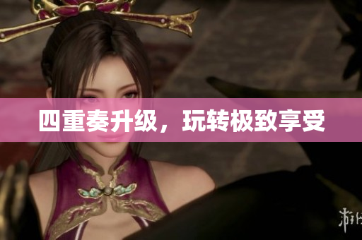 四重奏升级，玩转极致享受