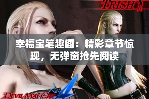 幸福宝笔趣阁：精彩章节惊现，无弹窗抢先阅读
