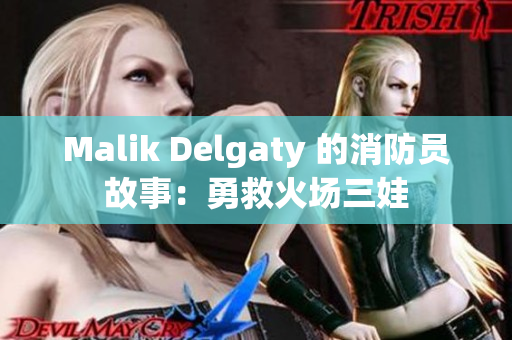 Malik Delgaty 的消防员故事：勇救火场三娃