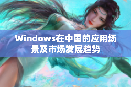 Windows在中国的应用场景及市场发展趋势