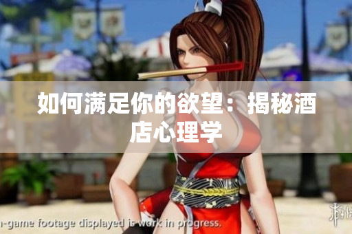 如何满足你的欲望：揭秘酒店心理学