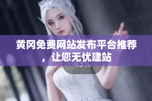 黄冈免费网站发布平台推荐，让您无忧建站