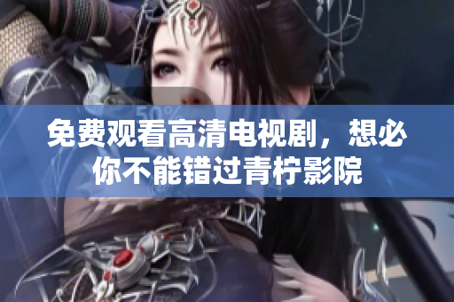 免费观看高清电视剧，想必你不能错过青柠影院