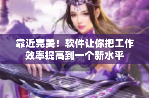 靠近完美！软件让你把工作效率提高到一个新水平