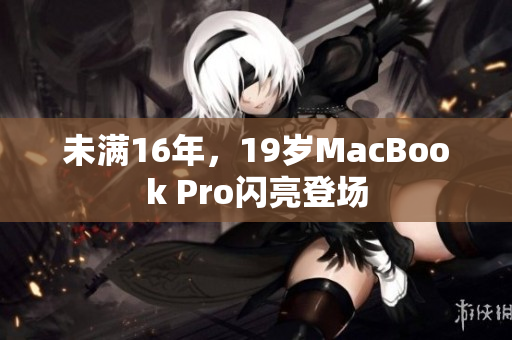 未满16年，19岁MacBook Pro闪亮登场