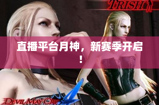 直播平台月神，新赛季开启！