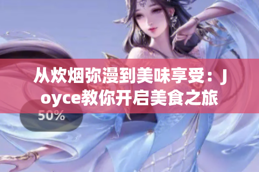 从炊烟弥漫到美味享受：Joyce教你开启美食之旅