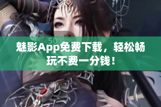 魅影App免费下载，轻松畅玩不费一分钱！