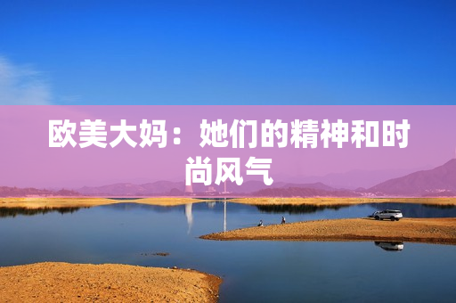 欧美大妈：她们的精神和时尚风气