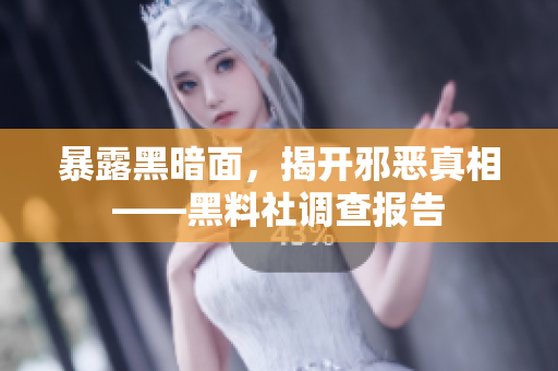 暴露黑暗面，揭开邪恶真相——黑料社调查报告