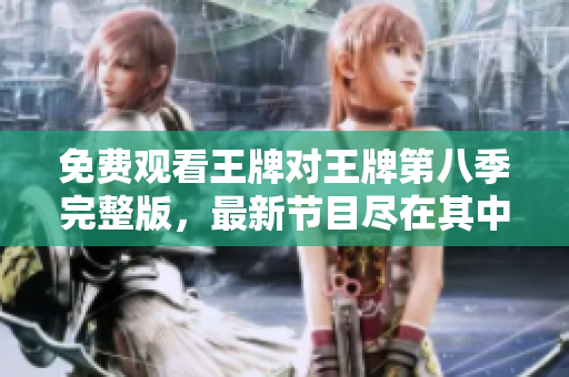 免费观看王牌对王牌第八季完整版，最新节目尽在其中