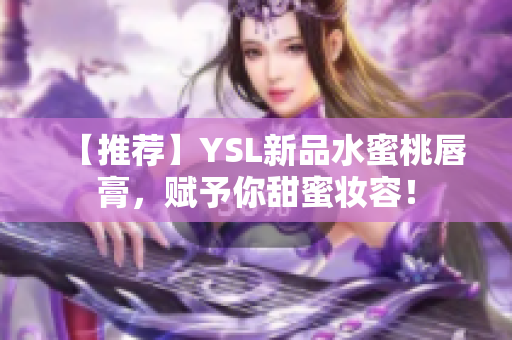 【推荐】YSL新品水蜜桃唇膏，赋予你甜蜜妆容！