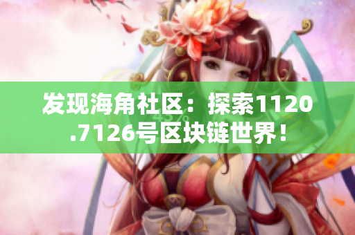 发现海角社区：探索1120.7126号区块链世界！