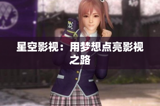 星空影视：用梦想点亮影视之路