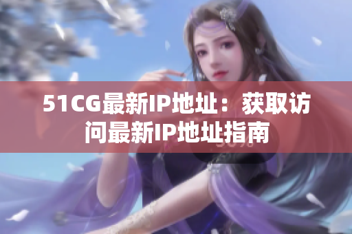 51CG最新IP地址：获取访问最新IP地址指南