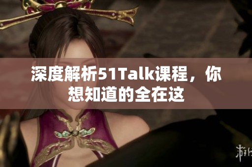 深度解析51Talk课程，你想知道的全在这