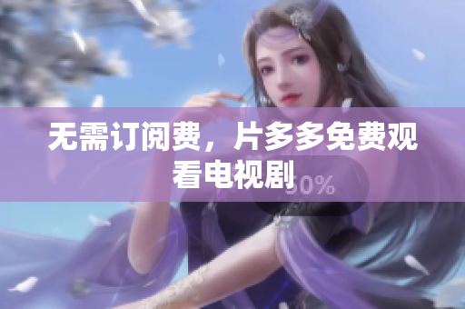 无需订阅费，片多多免费观看电视剧