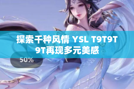 探索千种风情 YSL T9T9T9T再现多元美感