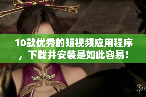 10款优秀的短视频应用程序，下载并安装是如此容易！