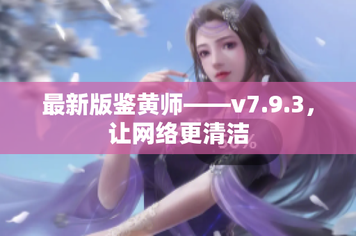 最新版鉴黄师——v7.9.3，让网络更清洁