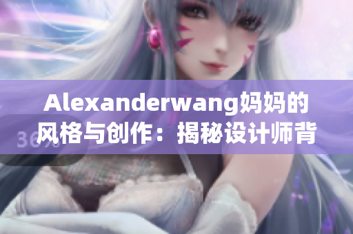 Alexanderwang妈妈的风格与创作：揭秘设计师背后的灵感源泉