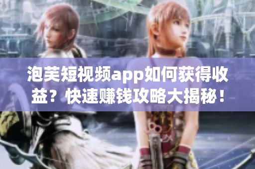 泡芙短视频app如何获得收益？快速赚钱攻略大揭秘！