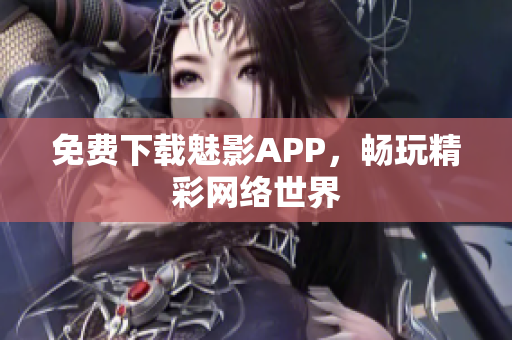 免费下载魅影APP，畅玩精彩网络世界